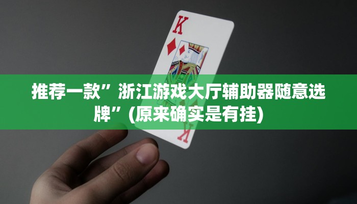 推荐一款”浙江游戏大厅辅助器随意选牌”(原来确实是有挂)