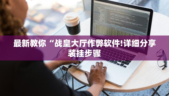 最新教你“战皇大厅作弊软件!详细分享装挂步骤