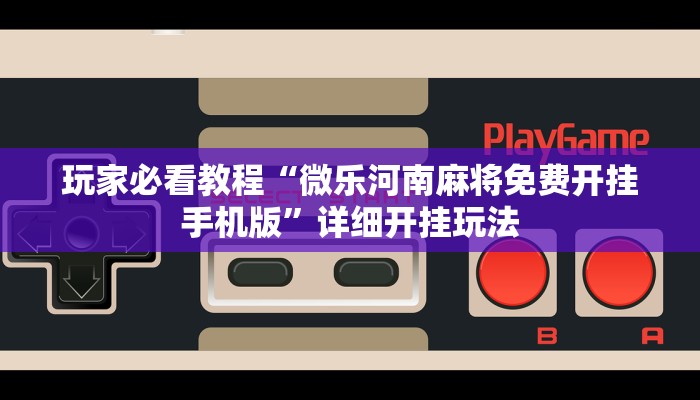 玩家必看教程“微乐河南麻将免费开挂手机版”详细开挂玩法