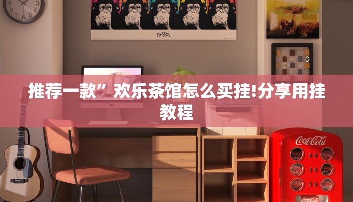 推荐一款”欢乐茶馆怎么买挂!分享用挂教程