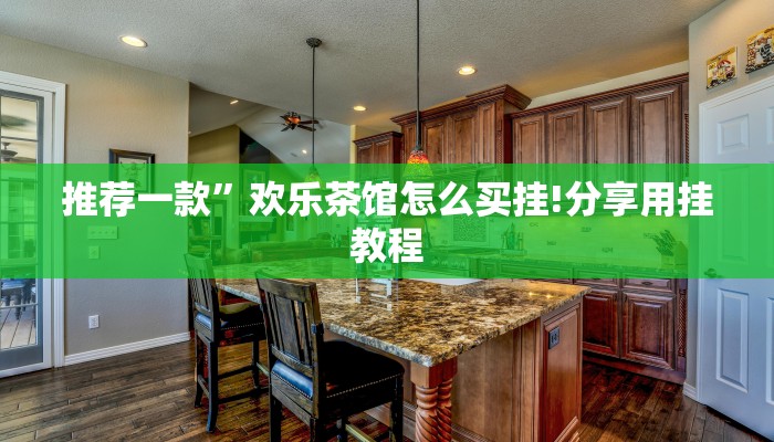 推荐一款”欢乐茶馆怎么买挂!分享用挂教程