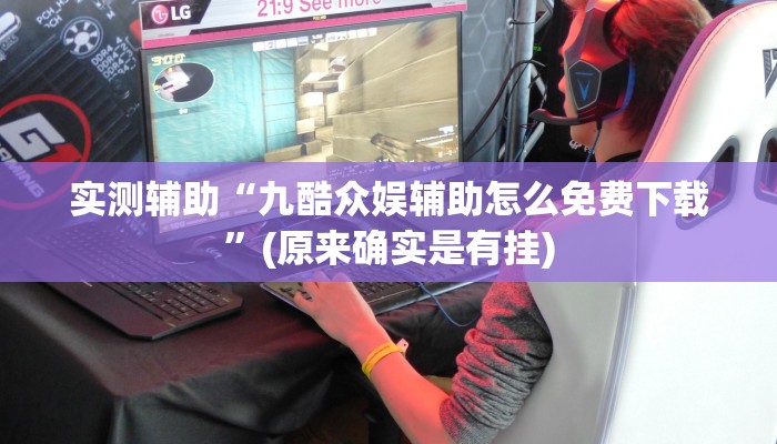 实测辅助“九酷众娱辅助怎么免费下载”(原来确实是有挂)