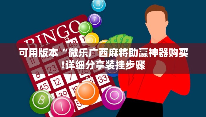 可用版本“微乐广西麻将助赢神器购买!详细分享装挂步骤