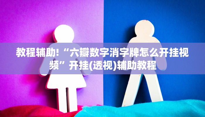 教程辅助!“六瓣数字消字牌怎么开挂视频”开挂(透视)辅助教程