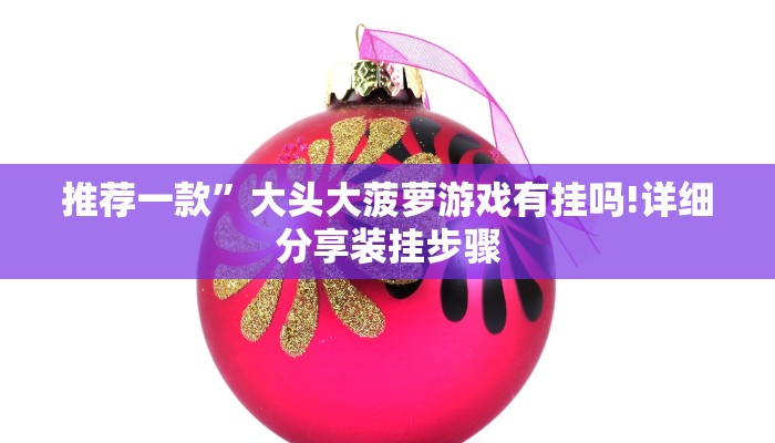 推荐一款”大头大菠萝游戏有挂吗!详细分享装挂步骤
