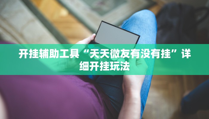 开挂辅助工具“天天微友有没有挂”详细开挂玩法