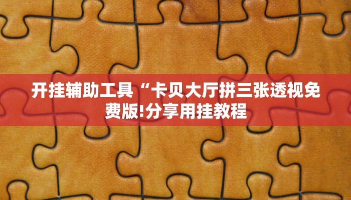 开挂辅助工具“卡贝大厅拼三张透视免费版!分享用挂教程