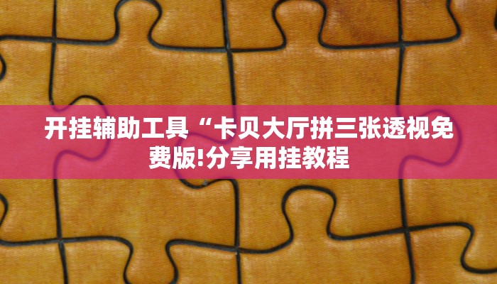 开挂辅助工具“卡贝大厅拼三张透视免费版!分享用挂教程