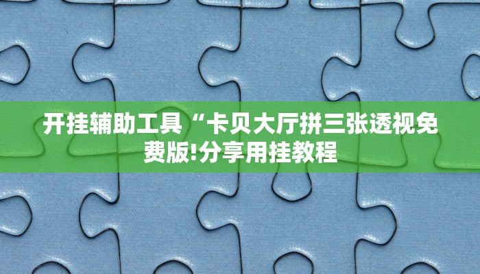 开挂辅助工具“卡贝大厅拼三张透视免费版!分享用挂教程