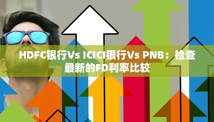 HDFC银行Vs ICICI银行Vs PNB：检查最新的FD利率比较