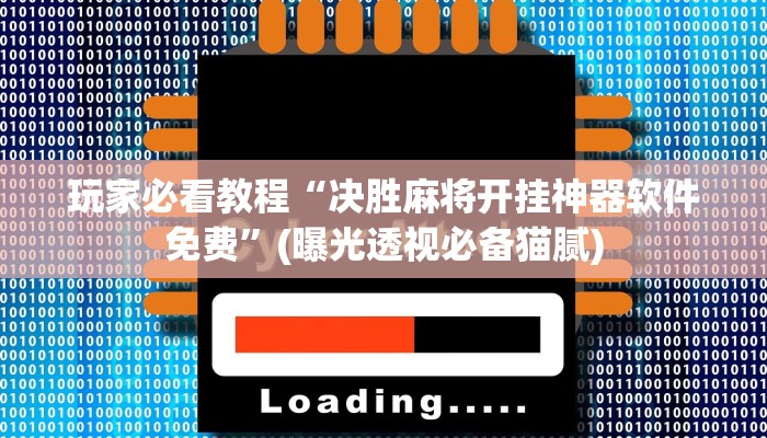 玩家必看教程“决胜麻将开挂神器软件免费”(曝光透视必备猫腻)
