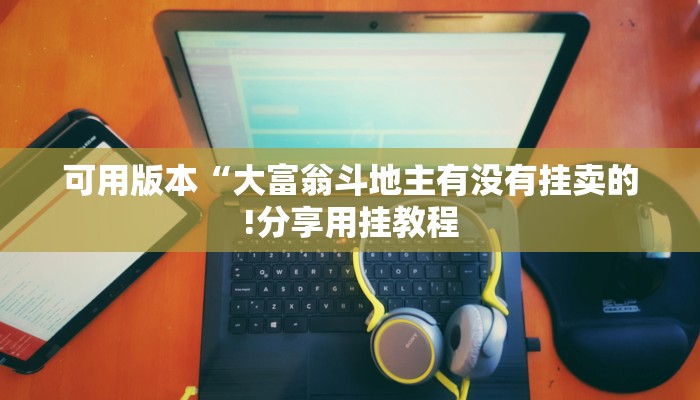 可用版本“大富翁斗地主有没有挂卖的!分享用挂教程