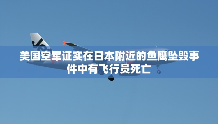 美国空军证实在日本附近的鱼鹰坠毁事件中有飞行员死亡 美国空军证实在日本附近的鱼鹰坠毁事件中有飞行员死亡