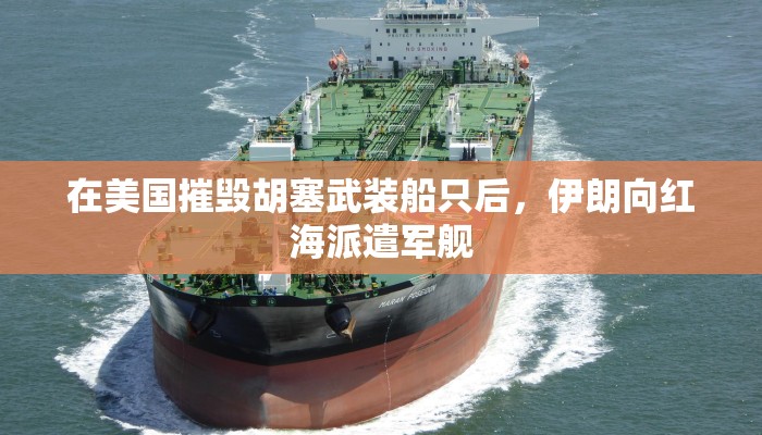 在美国摧毁胡塞武装船只后，伊朗向红海派遣军舰
