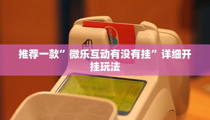 推荐一款”微乐互动有没有挂”详细开挂玩法