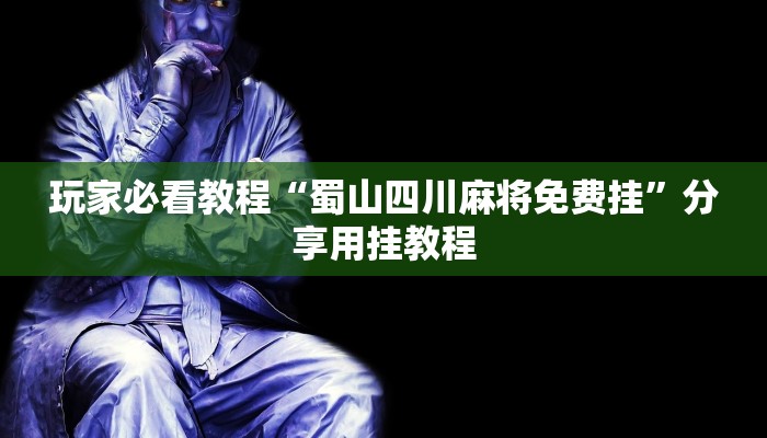 玩家必看教程“蜀山四川麻将免费挂”分享用挂教程