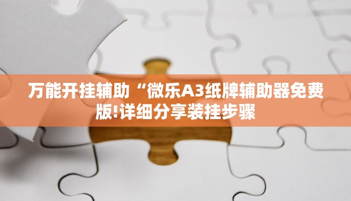 万能开挂辅助“微乐A3纸牌辅助器免费版!详细分享装挂步骤