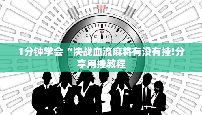 1分钟学会“决战血流麻将有没有挂!分享用挂教程