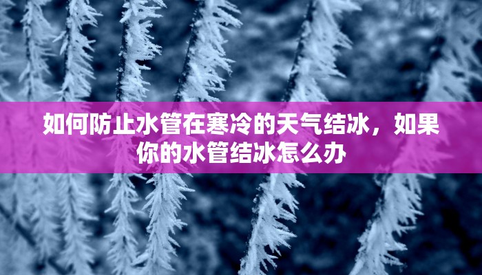 如何防止水管在寒冷的天气结冰，如果你的水管结冰怎么办