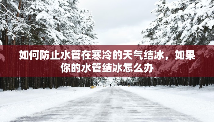 如何防止水管在寒冷的天气结冰，如果你的水管结冰怎么办