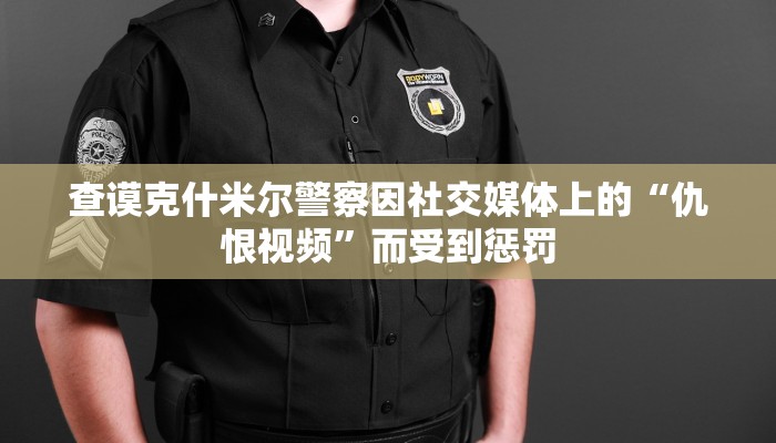 查谟克什米尔警察因社交媒体上的“仇恨视频”而受到惩罚