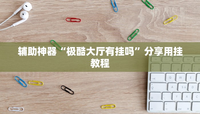 辅助神器“极酷大厅有挂吗”分享用挂教程