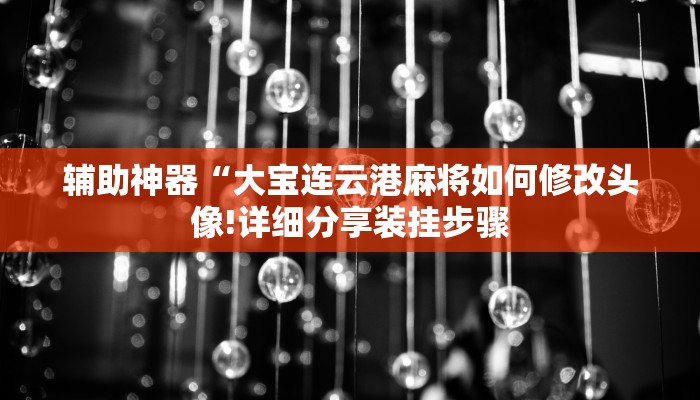 辅助神器“大宝连云港麻将如何修改头像!详细分享装挂步骤