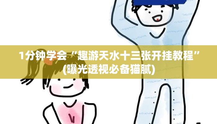 1分钟学会“趣游天水十三张开挂教程”(曝光透视必备猫腻)