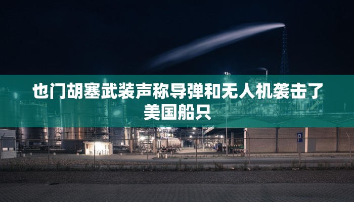 也门胡塞武装声称导弹和无人机袭击了美国船只