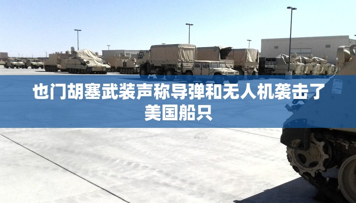 也门胡塞武装声称导弹和无人机袭击了美国船只