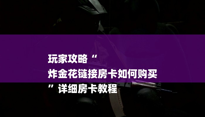 玩家攻略“
炸金花链接房卡如何购买
”详细房卡教程