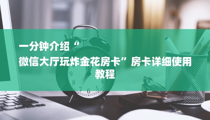 一分钟介绍“
微信大厅玩炸金花房卡”房卡详细使用教程