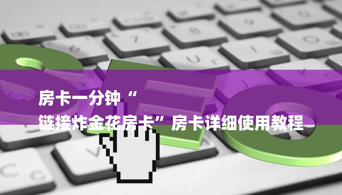 房卡一分钟“
链接炸金花房卡”房卡详细使用教程