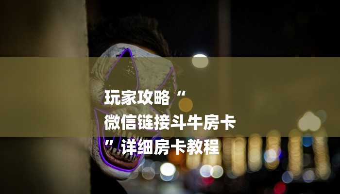 玩家攻略“
微信链接斗牛房卡
”详细房卡教程