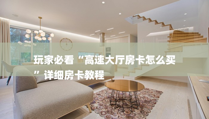 玩家必看“高速大厅房卡怎么买
”详细房卡教程