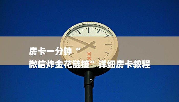 房卡一分钟“
微信炸金花链接”详细房卡教程