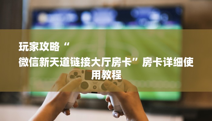 2分钟了解新道游房卡在哪可以充值到我号上-链接如何购买 2分钟了解新道游房卡在哪可以充值到我号上-链接如何购买