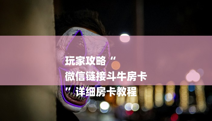 1分钟了解!微信群斗牛房卡如何充值-获取房卡教程