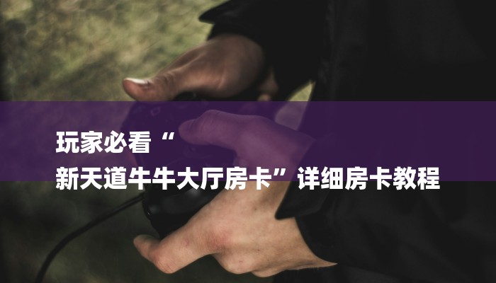 玩家必看“
新天道牛牛大厅房卡”详细房卡教程