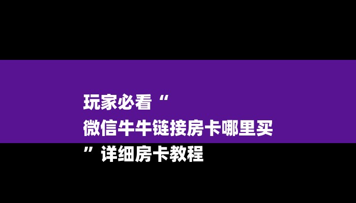 全渠道了解“炸金花房卡链接购买”获取房卡方式 全渠道了解“炸金花房卡链接购买”获取房卡方式