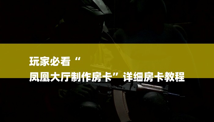 玩家必看“
凤凰大厅制作房卡”详细房卡教程