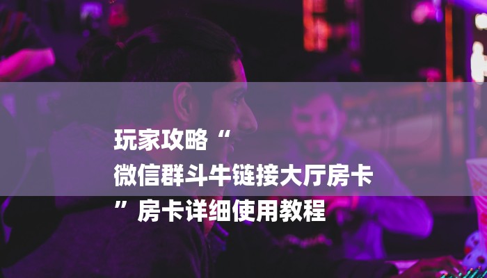 玩家攻略“微信玩炸 金花房卡链接
拼三张房卡”详细房卡教程