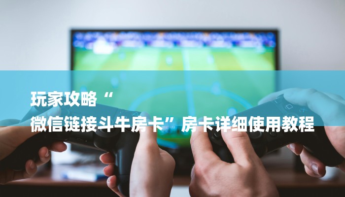 玩家攻略“金花房卡链接充值”房卡详细使用教程