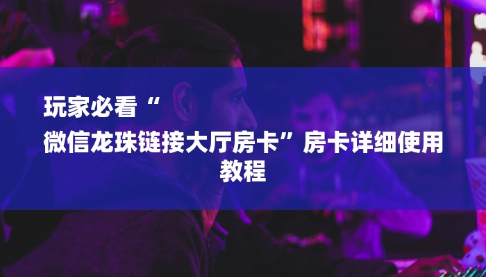 全渠道了解“超酷房卡大厅”获取房卡方式 全渠道了解“超酷房卡大厅”获取房卡方式