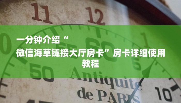 一分钟介绍“
微信海草链接大厅房卡”房卡详细使用教程 一分钟介绍“
微信海草链接大厅房卡”房卡详细使用教程