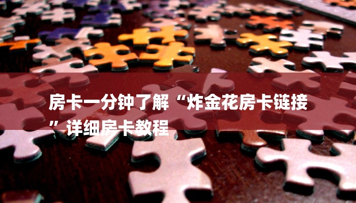 秒懂教程“6人炸金花房卡链接”详细步骤 秒懂教程“6人炸金花房卡链接”详细步骤