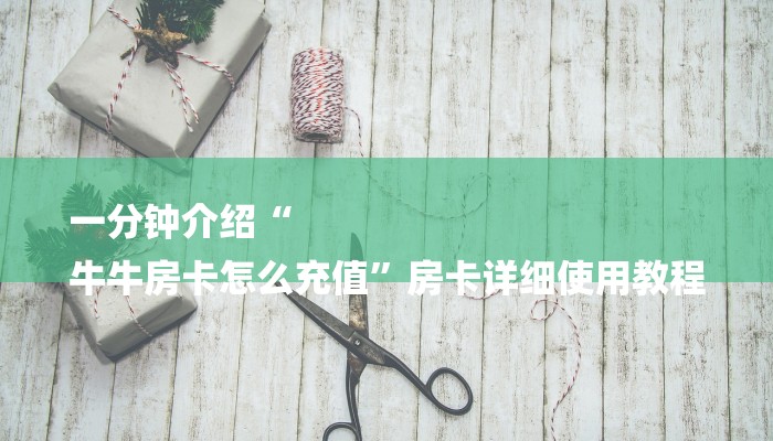 一分钟介绍“
牛牛房卡怎么充值”房卡详细使用教程