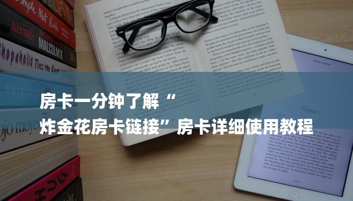 房卡一分钟了解“
炸金花房卡链接”房卡详细使用教程