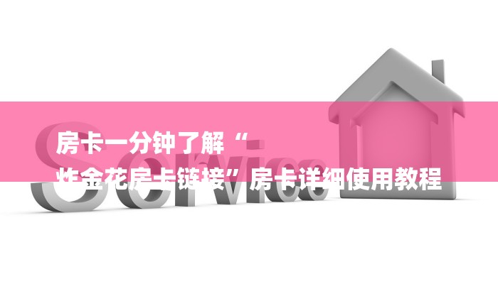 房卡一分钟了解“
炸金花房卡链接”房卡详细使用教程