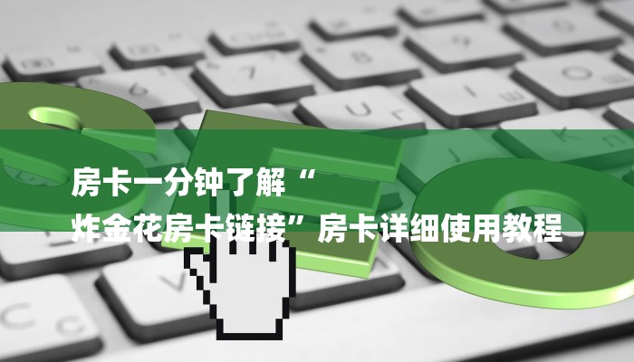 房卡一分钟了解“
炸金花房卡链接”房卡详细使用教程